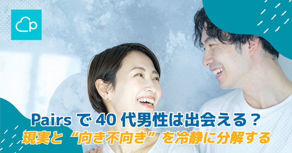 Pairsで40代男性は出会える？現実と“向き不向き”を冷静に分解する