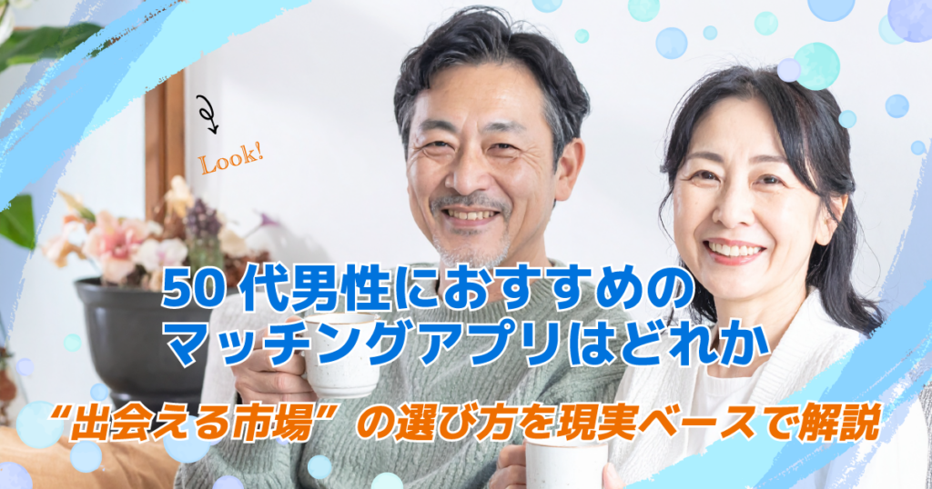50代男性におすすめのマッチングアプリはどれか|“出会える市場”の選び方を現実ベースで解説