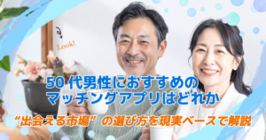 50代男性におすすめのマッチングアプリはどれか｜“出会える市場”の選び方を現実ベースで解説