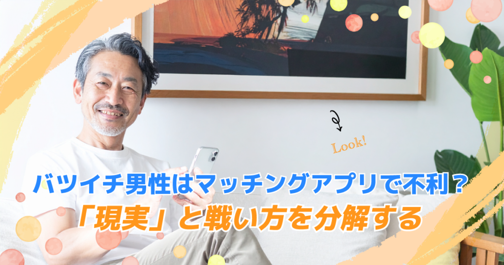 バツイチ男性はマッチングアプリで不利？「現実」と戦い方を分解する