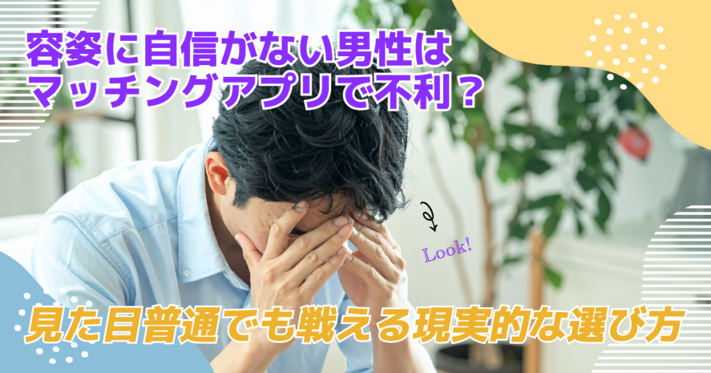 容姿に自信がない男性はマッチングアプリで不利？見た目普通でも戦える現実的な選び方